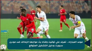 موعد المباراة.. تعرف على توقيت وقناة بث مواجهة الزمالك ضد مودرن سبورت ودليل التشكيل المتوقع